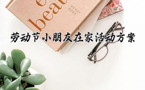 劳动节小朋友在家活动方案 小朋友在家活动方案劳动节怎么写 (11篇）