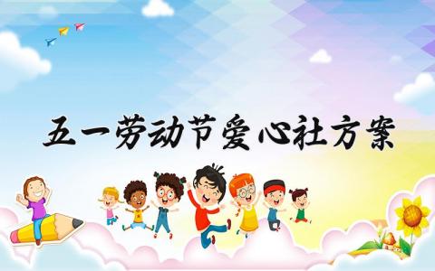 五一劳动节爱心社方案 五一劳动节社会实践活动方案 (3篇）