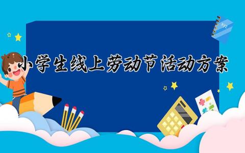 小学生线上劳动节活动方案精选 劳动节线上活动方案小学生