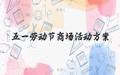 五一劳动节商场活动方案精选 劳动节主题商场活动策划实施方案