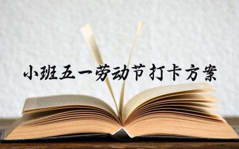小班五一劳动节打卡方案有哪些 五一劳动节小班主题教育活动