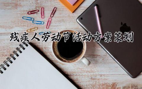 残疾人劳动节活动方案策划 劳动节活动残疾人方案策划怎么写 (7篇）