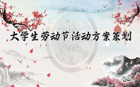 大学生劳动节活动方案策划精选 大学生劳动节主题活动方案设计