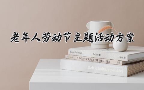 老年人劳动节主题活动方案模板 老年人劳动节节日活动策划方案