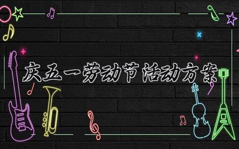 庆五一劳动节活动方案怎么写 五一劳动节庆祝活动方案策划