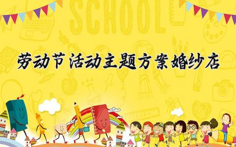 劳动节活动主题方案婚纱店 劳动节策划案活动内容 (14篇）