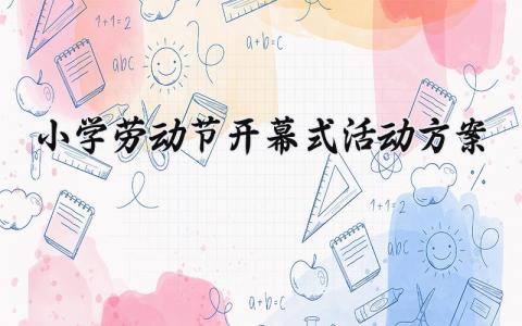 小学劳动节开幕式活动方案 小学劳动节活动方案2025 (14篇）