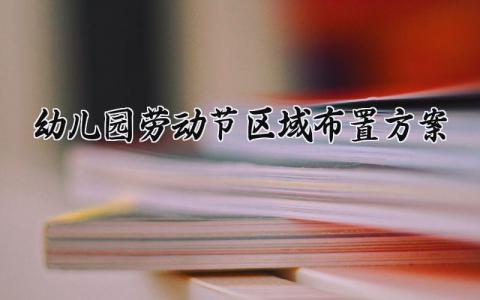 幼儿园劳动节区域布置方案 幼儿园劳动节的区域布置方案及流程 (10篇）