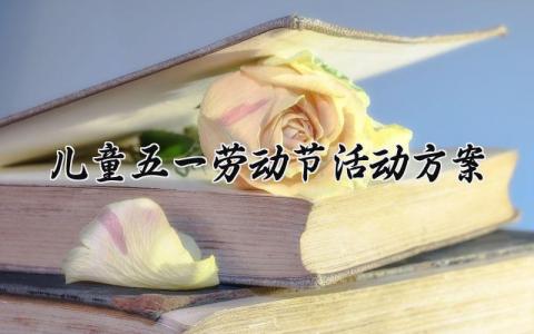 儿童五一劳动节活动方案 五一劳动节儿童主题活动 (12篇）
