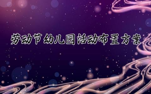 劳动节幼儿园活动布置方案内容 幼儿园劳动节活动设计方案范文 (15篇）