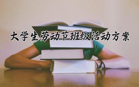 大学生劳动节班级活动方案 大学生劳动节活动策划书 (5篇）