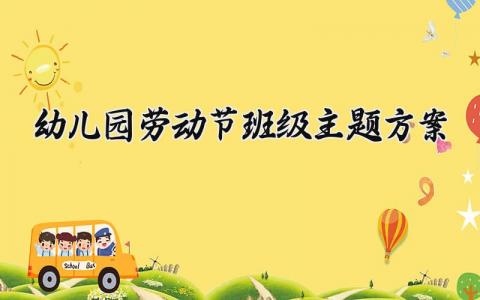 幼儿园劳动节班级主题方案 幼儿园劳动节活动主题内容 (10篇）