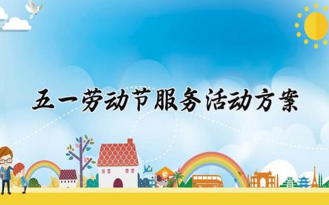 五一劳动节服务活动方案内容 五一劳动节服务活动方案文档 (7篇）
