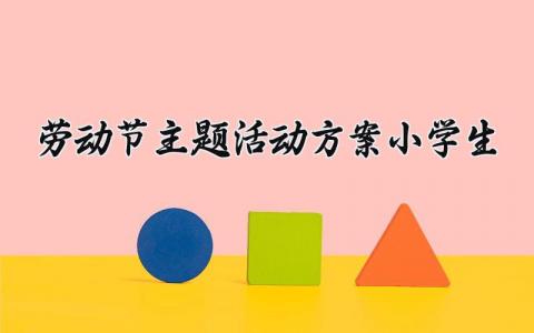 劳动节主题活动方案范文 小学生五一劳动节活动主题方案 (12篇）