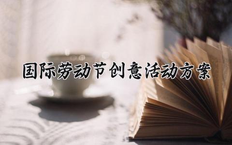 国际劳动节创意活动方案范文 国际劳动节创意活动方案怎么写 (13篇）