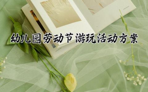 幼儿园劳动节游玩活动方案 幼儿园劳动节系列活动 (14篇）