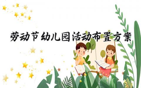 劳动节幼儿园活动布置方案 幼儿园劳动节主题活动设计方案 (10篇）