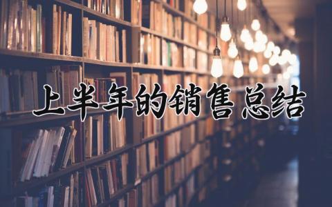 上半年的销售总结 销售的上半年总结范文 (18篇）