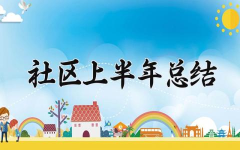 2025社区上半年总结 2025年社区上半年总结怎么写 (15篇）