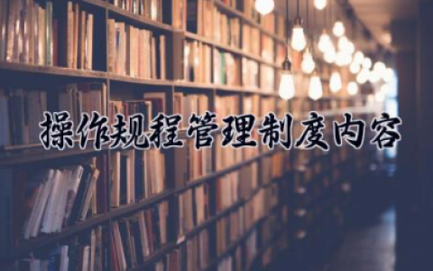 操作规程管理制度内容 操作规程与作业指导书的区别