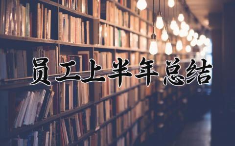 员工上半年总结 员工上半年的总结报告 (7篇）