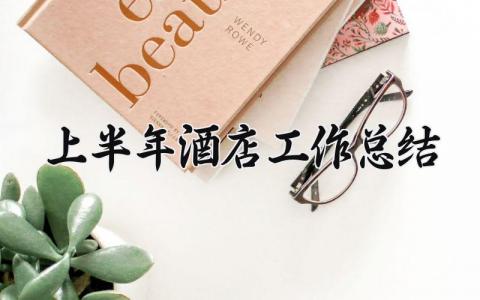 上半年酒店工作总结 酒店半年度工作总结 (14篇）
