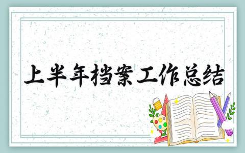 上半年档案工作总结怎么写 档案工作上半年总结范文
