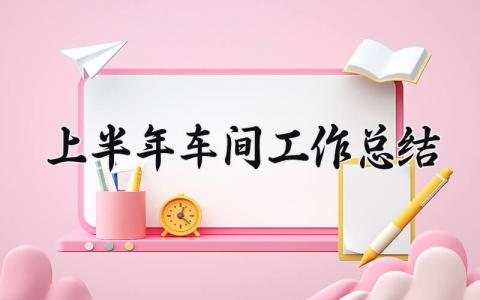 上半年车间工作总结怎么写 2025年上半年车间员工工作总结