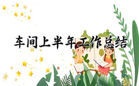 车间上半年工作总结怎么写 车间的上半年工作总结报告
