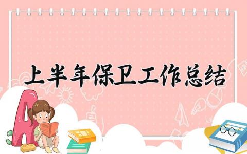 上半年(保卫)工作总结怎么写 2025年保卫工作总结汇报