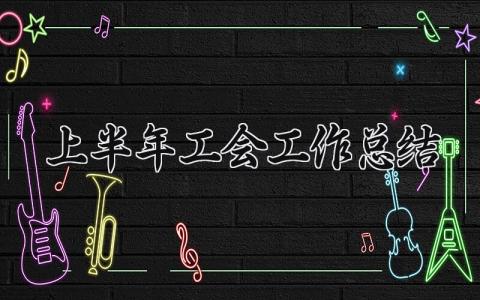 上半年工会工作总结 上半年工会的工作总结及下半年工作计划范文 (8篇）