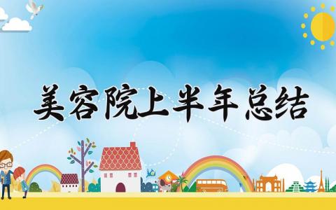 美容院上半年总结 美容院上半年的总结会开场白 (7篇）