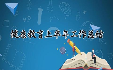 健康教育上半年工作总结与目标 健康教育工作上半年总结范文
