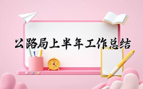 公路局上半年工作总结 公路局2025年上半年工作总结 (7篇）