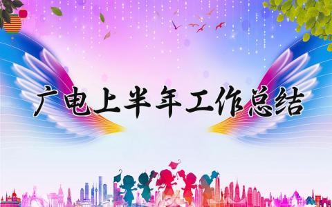 广电上半年工作总结 广电上半年的工作总结怎么写 (8篇）