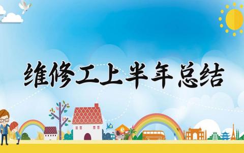 维修工上半年总结怎么写 维修工个人上半年总结