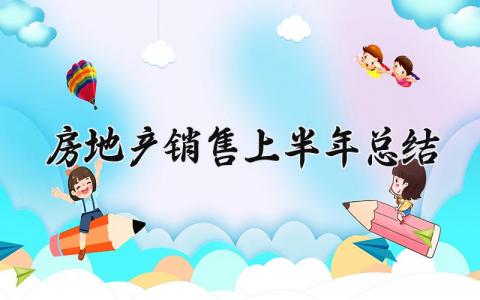 房地产销售上半年总结怎么写 房地产销售上半年总结及下半年计划