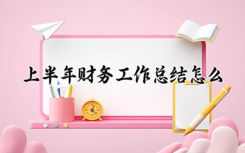 上半年财务工作总结怎么写精选 2025年财务上半年工作总结