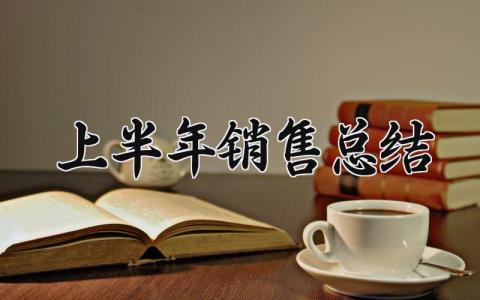 上半年销售总结通用内容 上半年销售总结报告 (16篇）