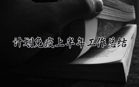 计划免疫上半年工作总结范文 计划免疫上半年工作总结模板 (12篇）