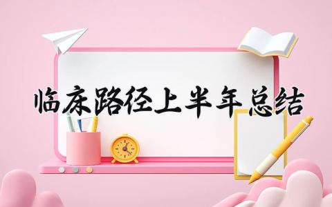 临床路径上半年总结 2025年临床路径工作总结分析 (7篇）