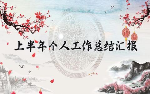上半年个人工作总结汇报 个人上半年工作总(13篇）