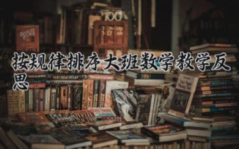 按规律排序大班数学教学反思 大班数学按规律排序课后反思（10篇）