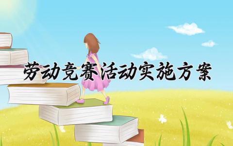 劳动竞赛活动实施方案策划范文 劳动竞赛主题活动实施方案设计