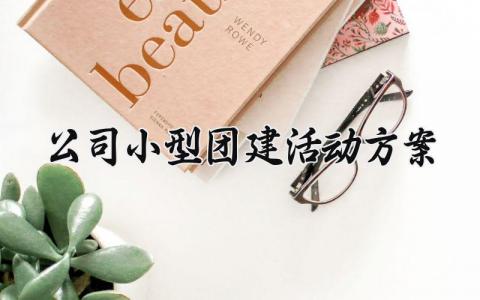 公司小型团建活动方案怎么写 公司团建活动方案设计模板