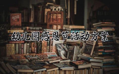 幼儿园感恩节活动方案 幼儿园的感恩节活动方案教研组怎么写文案 (15篇）