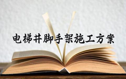 电梯井脚手架施工方案范文 电梯井脚手架施工方案设计 (17篇）