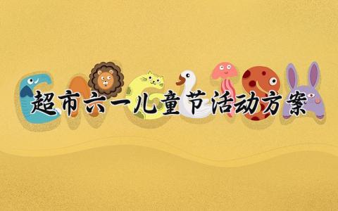 超市六一儿童节活动方案 超市六一主题活动方案 (16篇）