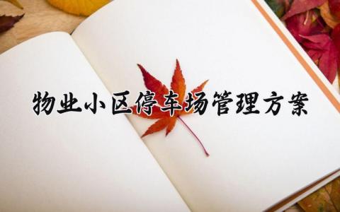 物业小区停车场管理方案 小区物业停车场管理范围和责任 (13篇）