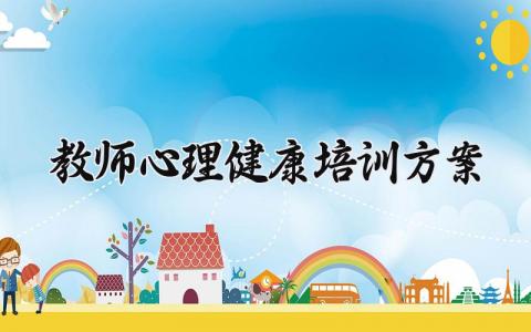 教师心理健康培训方案范文 教师心理健康培训方案模板 (20篇）